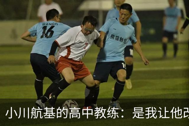 小川航基的高中教练：是我让他改踢前锋，他的进球欲望非常强烈