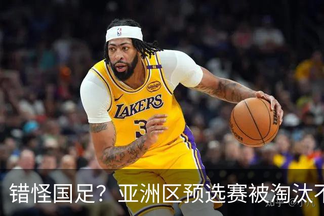 错怪国足？亚洲区预选赛被淘汰不冤！同组4对手世界杯首战均不败